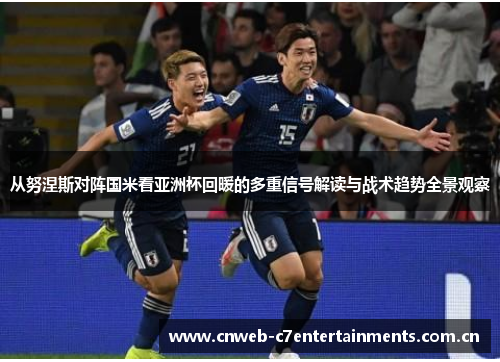 从努涅斯对阵国米看亚洲杯回暖的多重信号解读与战术趋势全景观察