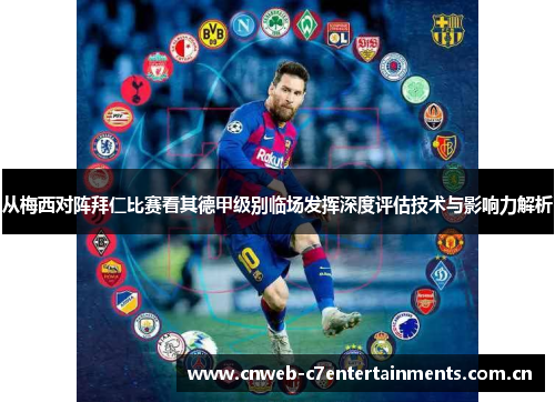 从梅西对阵拜仁比赛看其德甲级别临场发挥深度评估技术与影响力解析