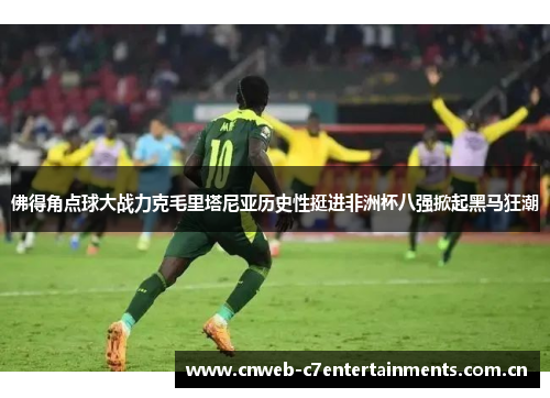 佛得角点球大战力克毛里塔尼亚历史性挺进非洲杯八强掀起黑马狂潮