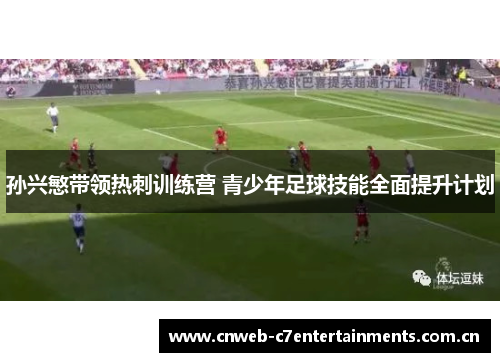 孙兴慜带领热刺训练营 青少年足球技能全面提升计划