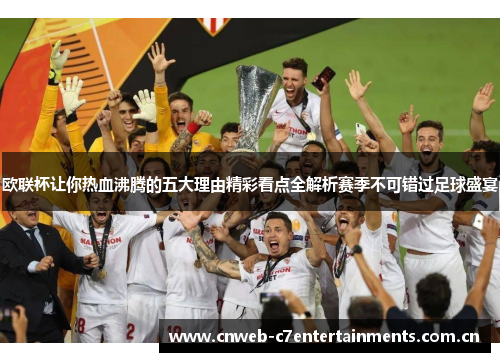 欧联杯让你热血沸腾的五大理由精彩看点全解析赛季不可错过足球盛宴