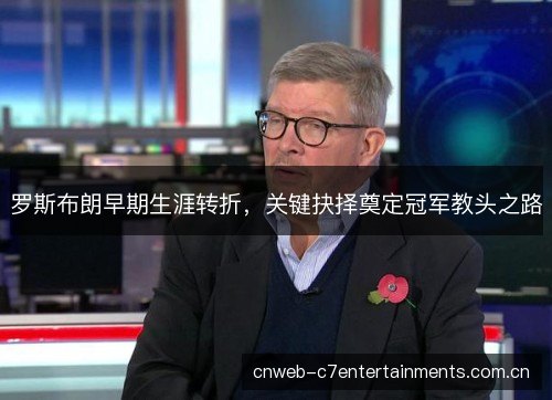 罗斯布朗早期生涯转折，关键抉择奠定冠军教头之路