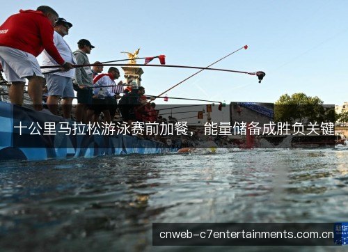 十公里马拉松游泳赛前加餐,能量储备成胜负关键 十公里马拉松游泳赛前加餐,能量储备成胜负关键