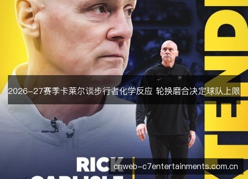 2026-27赛季卡莱尔谈步行者化学反应 轮换磨合决定球队上限